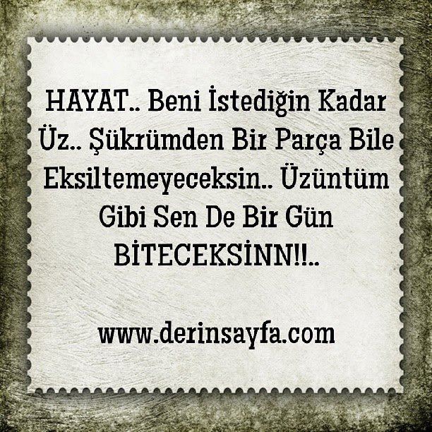 HAYAT.. Beni İstediğin Kadar Üz.. Şükrümden Bir Parça Bile Eksiltemeyeceksin..  Üzüntüm Gibi Sen De Bir Gün BİTECEKSİNN!!..