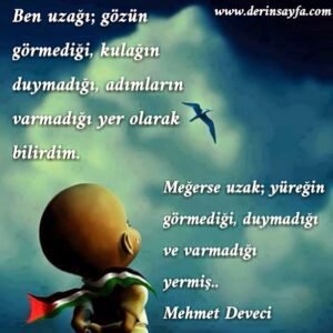 Ben uzağı; gözün görmediği, kulağın duymadığı, adımların
varmadığı yer olarak bilirdim.
Mehmet Deveci