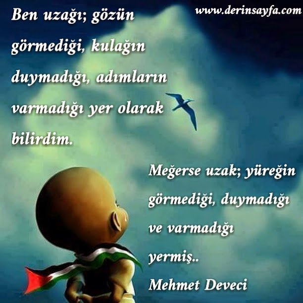 Ben uzağı; gözün görmediği, kulağın duymadığı, adımların
varmadığı yer olarak bilirdim.
Mehmet Deveci