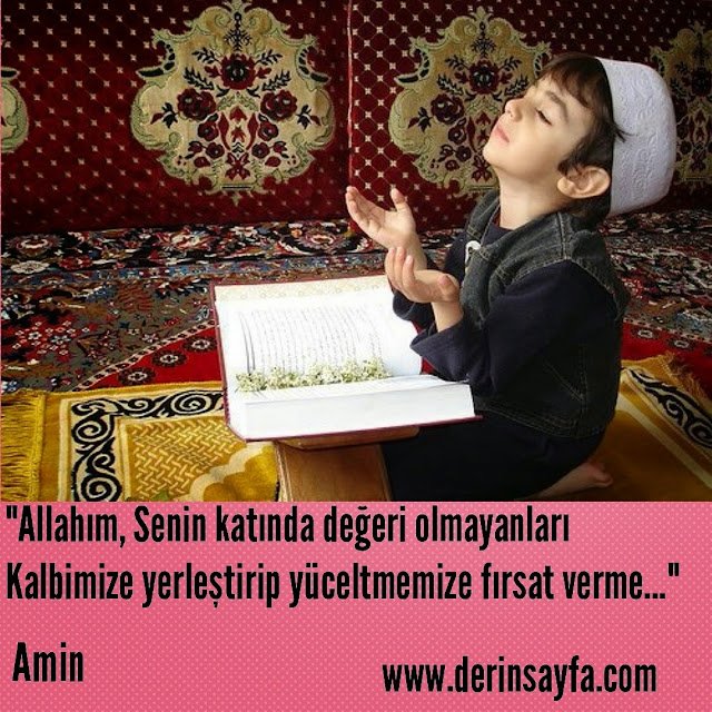 "Allah’ım,
Senin katında değeri olmayanları,
Kalbimize yerleştirip yüceltmemize.."