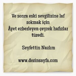 Ve sonra eski sevgilisine laf sokmak için
Âyet ezberleyen çeyrek hafızlar türedi.
l Seyfettin Nazlım