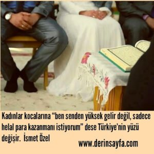 Kadınlar kocalarına “ben senden yüksek gelir değil, sadece
helal para..”
– İsmet Özel