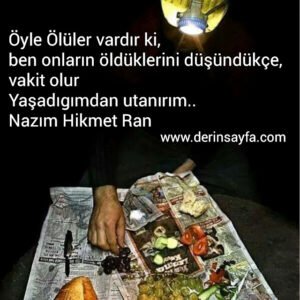 Öyle Ölüler vardır ki,
ben onların öldüklerini düşündükçe,
vakit olur..
Nazım Hikmet Ran
