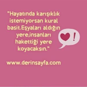 "Hayatında karışıklık istemiyorsan kural basit.Eşyaları aldığın yere,insanları hakettiği yere koyacaksın."
