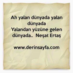 Ah yalan dünyada yalan dünyada
Yalandan yüzüne gelen dünyada..  Neşet Ertaş