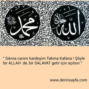 " Sıkma canını kardeşim Takma Kafana ! Şöyle bir ALLAH de, bir SALAVAT getir için açılsın."