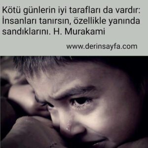 Kötü günlerin iyi tarafları da vardır: İnsanları tanırsın, özellikle yanında sandıklarını.
H. Murakami