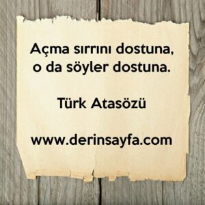 Açma sırrını dostuna, o da söyler dostuna.
–
Türk Atasözü