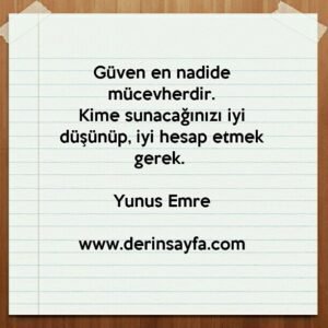 Güven en nadide mücevherdir.
Kime sunacağınızı iyi düşünüp, iyi hesap etmek gerek. Yunus Emre