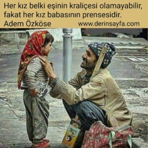 Her kız belki eşinin kraliçesi olamayabilir, fakat her kız babasının prensesidir.
Adem Özköse