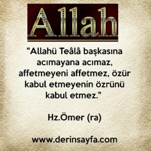"Allahü Teâlâ başkasına acımayana acımaz, affetmeyeni affetmez, özür kabul etmeyenin özrünü kabul etmez." Hz.Ömer (ra)