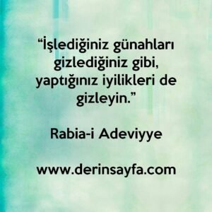 “İşlediğiniz günahları gizlediğiniz gibi, yaptığınız iyilikleri de gizleyin.”

Rabia