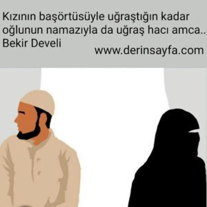 Kızının başörtüsüyle uğraştığın kadar oğlunun namazıyla da uğraş hacı amca.. Bekir Develi