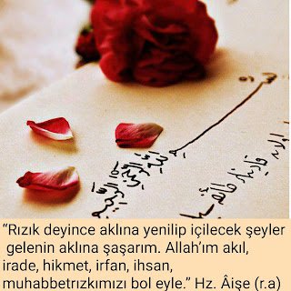 “Rızık deyince aklına yenilip içilecek şeyler gelenin aklına şaşarım. Allah’ım akıl, irade, rızkımızı bol eyle.” Hz. Âişe (r.a)