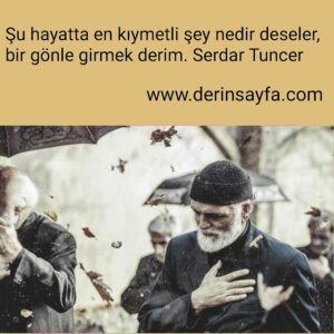 Şu hayatta en kıymetli şey nedir deseler, bir gönle girmek derim.
Serdar Tuncer
