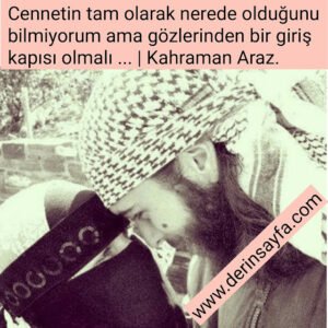 Cennetin tam olarak nerede olduğunu bilmiyorum ama gözlerinden bir giriş kapısı olmalı …