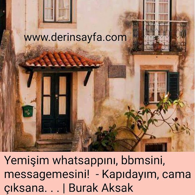Yemişim whatsappını, bbmsini, messagemesini!
 – Kapıdayım, cama çıksana. . .