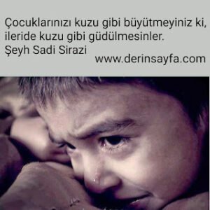 Çocuklarınızı kuzu gibi büyütmeyiniz ki, ileride kuzu gibi güdülmesinler.. Şeyh Sadi Sirazi