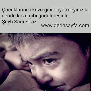 Çocuklarınızı kuzu gibi büyütmeyiniz ki, ileride kuzu gibi güdülmesinler.. Şeyh Sadi Sirazi