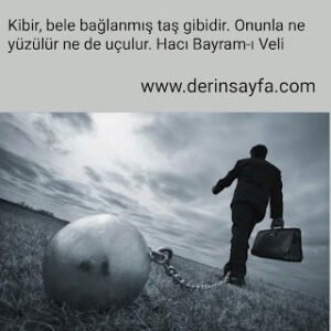 Kibir, bele bağlanan taş gibidir. Onunla ne yüzülür ne de uçulur.. Hacı Bayram