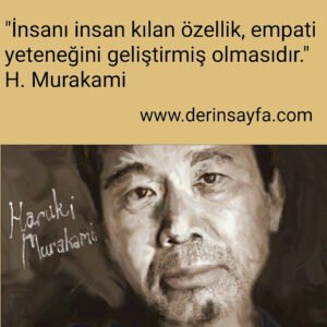 "İnsanı insan kılan özellik, empati yeteneğini geliştirmiş olmasıdır."
H. Murakami