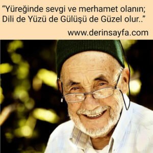 “Yüreğinde sevgi ve merhamet olanın;
Dili de
Yüzü de
Gülüşü de
Güzel olur..”