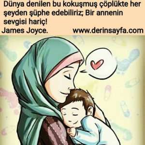 Dünya denilen bu kokuşmuş çöplükte her şeyden şüphe edebiliriz; Bir annenin sevgisi hariç! – James Joyce