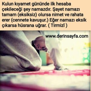 Kıyamet gününde kulun hesaba çekileceği ilk ameli onun namazıdır.  Hadis