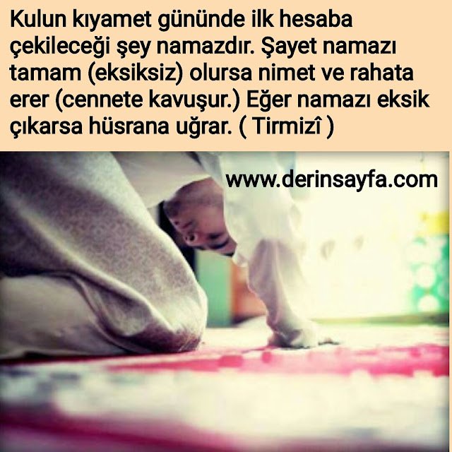 Kıyamet gününde kulun hesaba çekileceği ilk ameli onun namazıdır.  Hadis