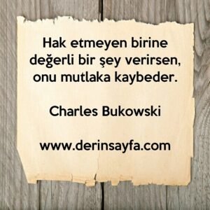 Hak etmeyen birine değerli bir şey verirsen, onu mutlaka kaybeder. Charles Bukowski