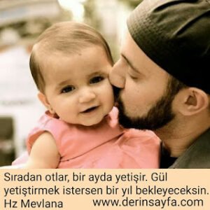 Sıradan otlar, bir ayda yetişir. Gülyetiştirmek istersen bir yılbekleyeceksin.