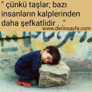 ” çünkü taşlar; bazı insanların kalplerinden daha şefkatlidir . .”