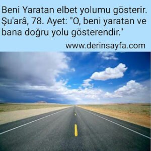 Beni Yaratan elbet yolumu gösterir. Şu’arâ, 78. Ayet: “O, beni yaratan ve  bana doğru yolu gösterendir.”