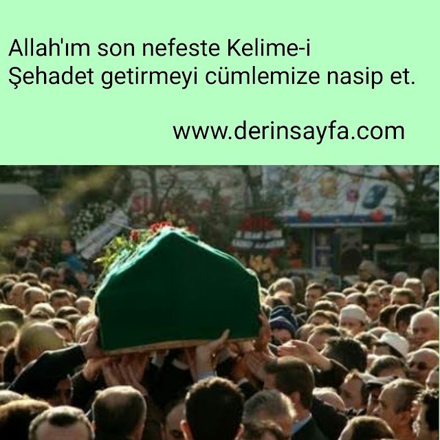 “Allah’ım son nefeste Kelime-i Şehadet getirmeyi cümlemize nasip et.”