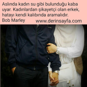 Aslında kadın su gibi bulunduğu kaba uyar. Kadınlardan şikayetçi olan erkek, hatayı kendi kalıbında aramalıdır. Bob Marley