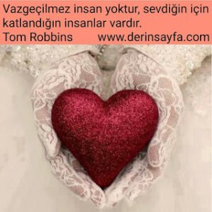 Vazgeçilmez insan yoktur, sevdiğin için  katlandığın insanlar vardır. Tom Robbins