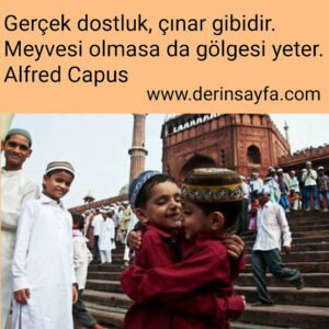 Gerçek dostluk, çınar gibidir.
Meyvesi olmasa da gölgesi yeter.

Alfred Capus