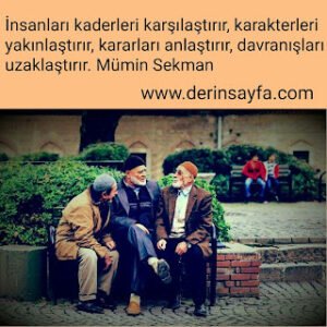 İnsanları kaderleri karşılaştırır, karakterleri yakınlaştırır, kararları anlaştırır, davranışları uzaklaştırır. Mümin Sekman