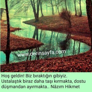 Hoş geldin! Biz bıraktığın gibiyiz. Ustalaştık biraz daha taşı kırmakta, dostu düşmandan ayırmakta..
Nazım Hikmet