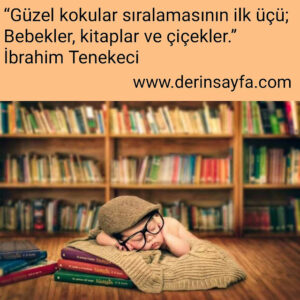 “Güzel kokular sıralamasının ilk üçü; Bebekler, kitaplar ve çiçekler.”

İbrahim Tenekeci