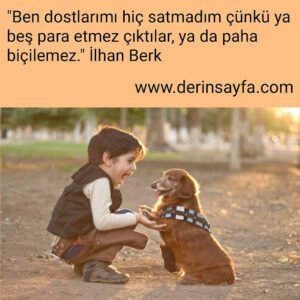 Ben dostlarımı hiç satmadım çünkü ya beş para etmez çıktılar, ya da paha biçilemez. İlhan Berk