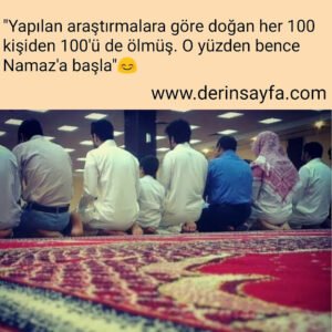 "Yapılan araştırmalara göre doğan her 100 kişiden 100'ü de ölmüş. O yüzden bence Namaz'a başla" 😊