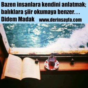 Bazen insanlara kendini anlatmak; 
balıklara şiir okumaya benzer. . .
Didem Madak