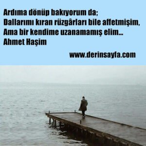 Ardıma dönüp bakıyorum da;Dallarımı kıran rüzgârları bile affetmişim, Ama bir kendime uzanamamış elim…Ahmet Haşim