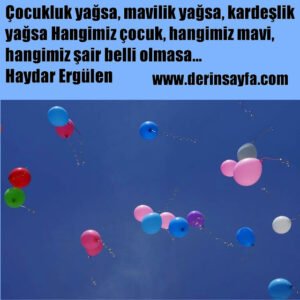 Çocukluk yağsa, mavilik yağsa, kardeşlik yağsa
Hangimiz çocuk, hangimiz mavi, hangimiz şair
belli olmasa..
Haydar Ergülen