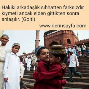 Hakiki arkadaşlık sıhhatten farksızdır, kıymeti ancak elden gittikten sonra anlaşılır. (Golti)