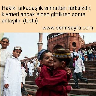 Hakiki arkadaşlık sıhhatten farksızdır, kıymeti ancak elden gittikten sonra anlaşılır. (Golti)