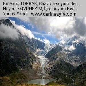 Bir avuç toprak, biraz da suyum ben… 
Neyimle övüneyim, İşte buyum ben… Yunus Emre