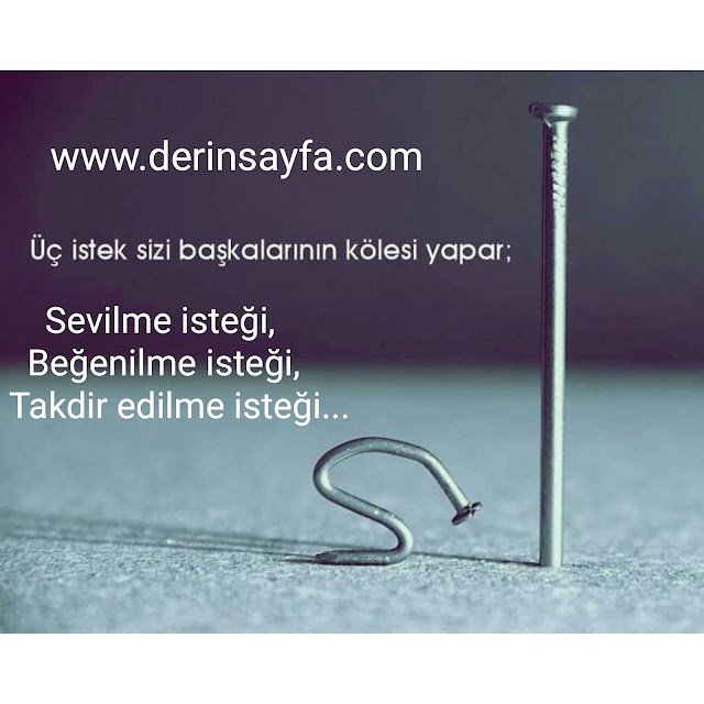 “Üç istek sizi başkalarının kölesi yapar;  Sevilme isteği, Beğenilme isteği, Takdir edilme isteği…”