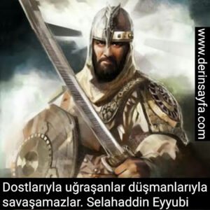 Dostlarıyla uğraşanlar düşmanlarıyla savaşamazlar. – Selahaddin Eyyubi